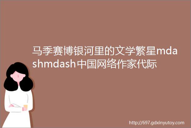 马季赛博银河里的文学繁星mdashmdash中国网络作家代际谱系观察