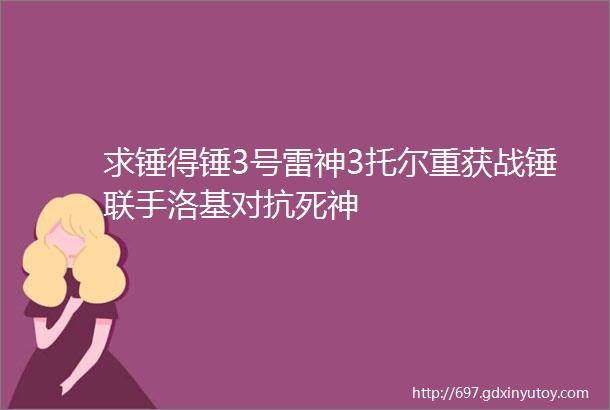 求锤得锤3号雷神3托尔重获战锤联手洛基对抗死神