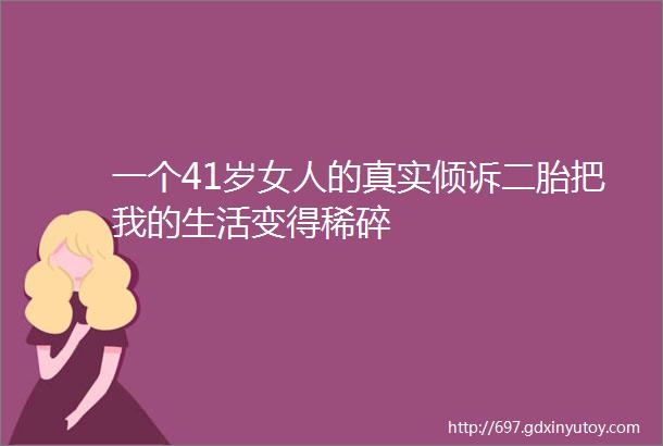 一个41岁女人的真实倾诉二胎把我的生活变得稀碎