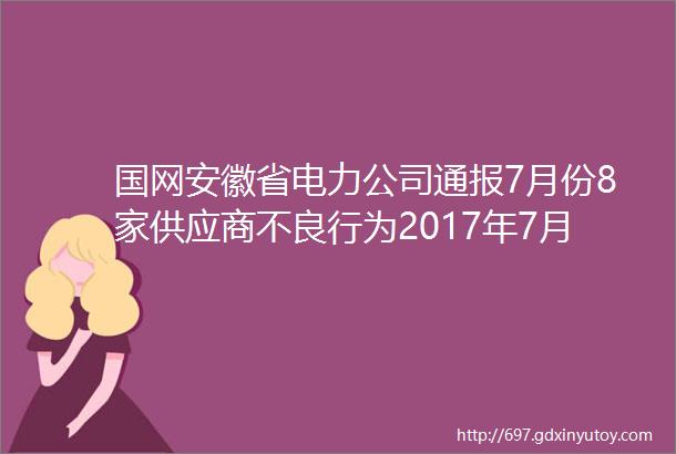 国网安徽省电力公司通报7月份8家供应商不良行为2017年7月