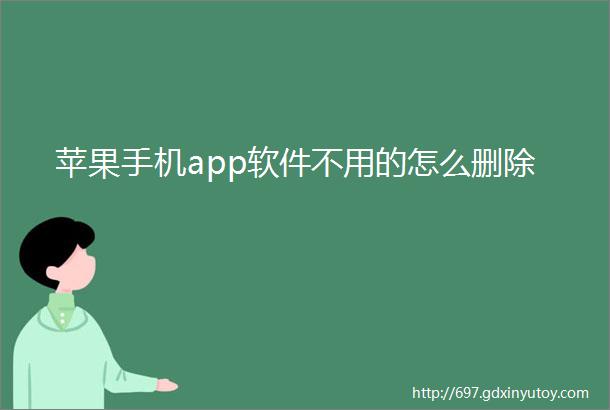 苹果手机app软件不用的怎么删除