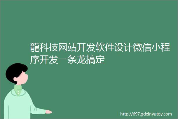 龍科技网站开发软件设计微信小程序开发一条龙搞定