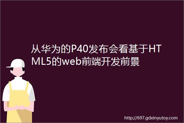 从华为的P40发布会看基于HTML5的web前端开发前景