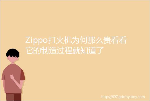 Zippo打火机为何那么贵看看它的制造过程就知道了