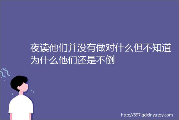 夜读他们并没有做对什么但不知道为什么他们还是不倒