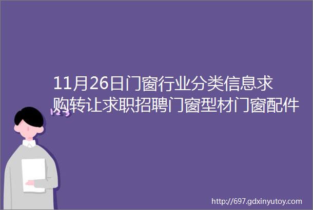 11月26日门窗行业分类信息求购转让求职招聘门窗型材门窗配件