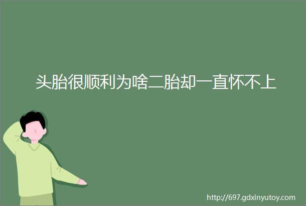 头胎很顺利为啥二胎却一直怀不上