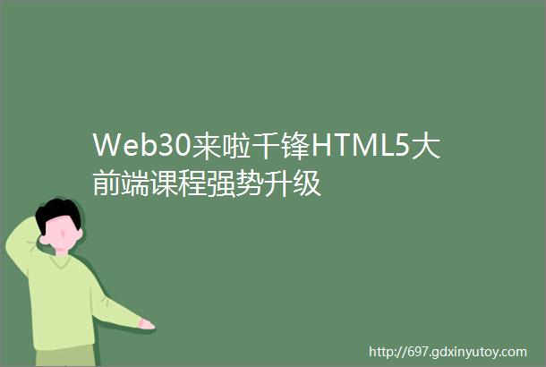 Web30来啦千锋HTML5大前端课程强势升级