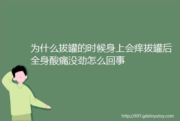 为什么拔罐的时候身上会痒拔罐后全身酸痛没劲怎么回事